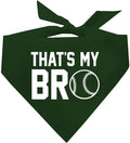 That's My Bro Dog Bandana | 100% Cotton Adjustable Triangle | Made in USA | Baseball| Sports | Biggest Fan | Game Day | Dark Green, One Size (535)